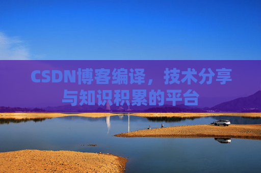 CSDN博客编译,技术分享与知识积累的平台